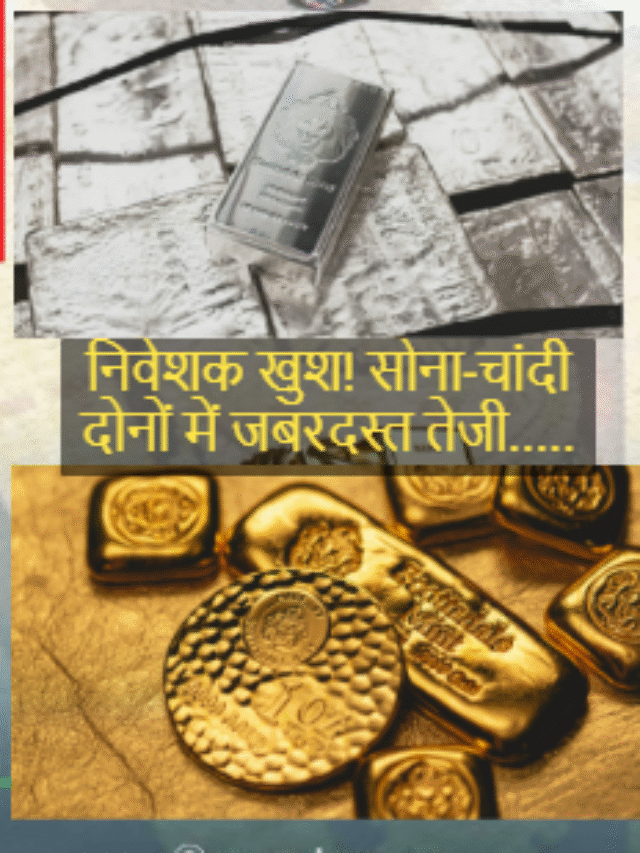 निवेशक खुश! सोना-चांदी दोनों में जबरदस्त तेजी…..